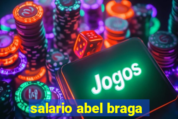 salario abel braga